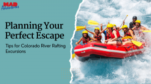 Planning Your Perfect Escape: Tips for Colorado River Rafting Excursions